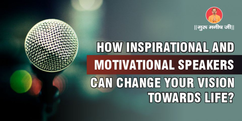 HOW INSPIRATIONAL AND MOTIVATIONAL SPEAKERS CAN CHANGE YOUR VISION TOWARDS LIFE?