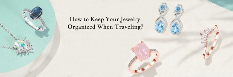 How to Keep Your Jewelry Organized When You Are Traveling ?