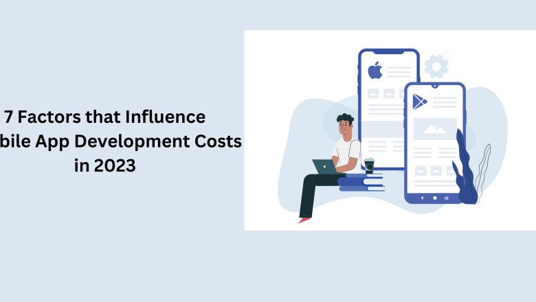 7 Factors that Influence Mobile App Development Costs in 2023